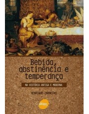 Bebida, Abstinencia E Temperanca : Na História Antiga E Moderna