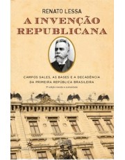 A Invenção Republicana - Campos Sales, As Bases E A Decadencia Da Primeira Republica Brasileira