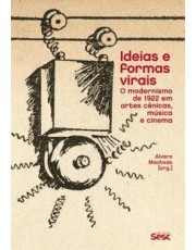 Ideias E Formas Virais - O Modernismo De 1922 Em Artes Cenicas, Musica E Cinema