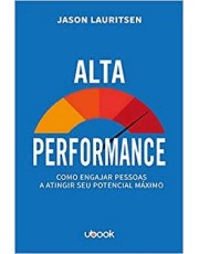 Alta Performance: Como Engajar Pessoas A Atingir Seu Potencial Maximo