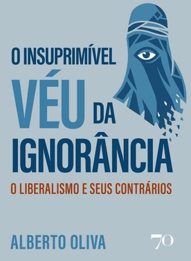 O Insuprimível Véu da Ignorância - O Liberalismo e Seus Contrários O Insuprimível Véu da Ignorância - O Liberalismo e Seus Contrários