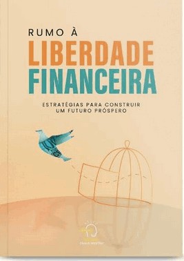 Rumo A Liberdade Financeira - Estratégias Para Construir Um Futuro Próspero