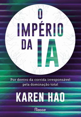 O Império Da Ia - Por Dentro Da Corrida Irresponsável Pela Dominação Total O Império Da Ia - Por Dentro Da Corrida Irresponsável Pela Dominação Total