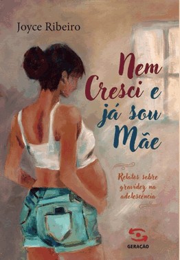 Nem Cresci e Já Sou Mãe - Relatos Sobre Gravidez na Adolescência Nem Cresci e Já Sou Mãe - Relatos Sobre Gravidez na Adolescência