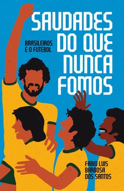 Saudades Do Que Nunca Fomos - Brasileiros E O Futebol