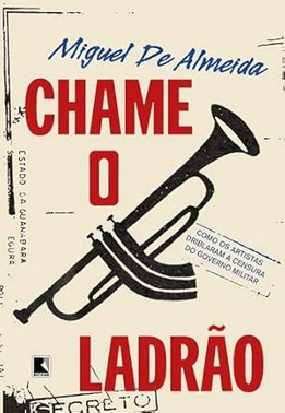 Chame o Ladrão - Como os Artistas Driblaram a Censura do Governo Militar Chame o Ladrão - Como os Artistas Driblaram a Censura do Governo Militar