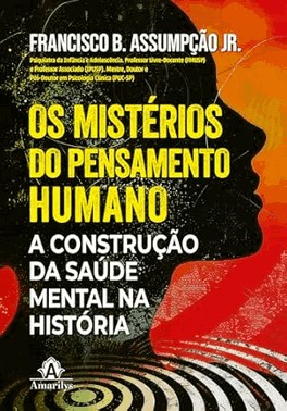Os Mistérios do Pensamento Humano - A Construção da Saúde Mental na História Os Mistérios do Pensamento Humano - A Construção da Saúde Mental na História