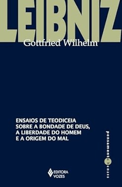 Ensaios de Teodiceia Sobre a Bondade de Deus, a Liberdade do Homem e a Origem do Mal