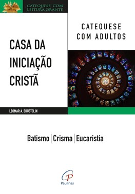 Casa Da Iniciação Cristã: Catequese Com Adultos - Batismo - Crisma - Eucaristia