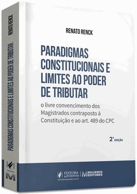 Paradigmas Constitucionais e Limites Ao Poder De Tributar - o Livre Convencimento Dos Magistrados Co