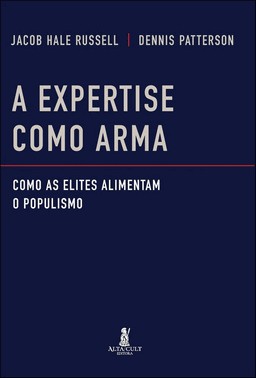 A Expertise Como Arma - Como as Elites Alimentam o Populismo