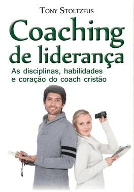 Coaching De Liderança - As Disciplinas, Habilidades E Coração Do Coach Cristão