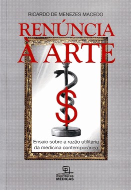 Renúncia À Arte - Ensaio Sobre A Razão Utilitária Da Medicina Contemporânea