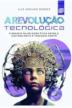 A Revolução Tecnológica - O Desafio Da Relação Ética Entre A Cultura Pop E A Teologia Cristã A Revolução Tecnológica - O Desafio Da Relação Ética Entre A Cultura Pop E A Teologia Cristã