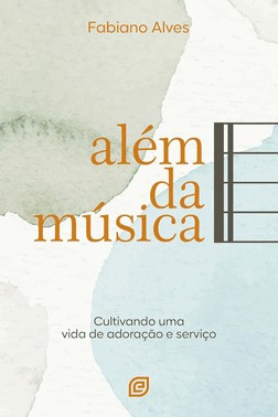 Além Da Música - Cultivando Uma Vida De Adoração E Serviço