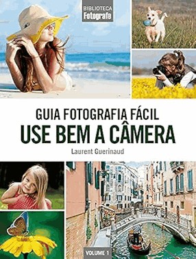 Guia Fotografia Fácil - Vol. 01 - Use Bem a Câmera Guia Fotografia Fácil - Vol. 01 - Use Bem a Câmera