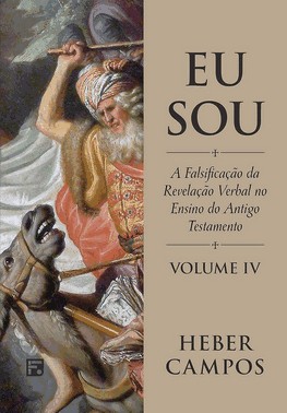 Eu Sou - Vol. 4 - A Falsificação Da Revelação Verbal No Ensino Do Antigo Testamento