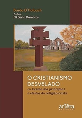 O Cristianismo Desvelado Ou Exame Dos Principios E Efeitos Da Religiao Crista