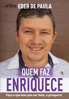 Quem Faz, Enriquece - Faca O Que Precisa Ser Feito E Prospere