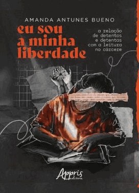 Eu Sou A Minha Liberdade - A Relacao De Detentos E Detentas Com A Leitura No Carcere