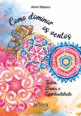 Como Dominar Os Ventos: Teatro, Danca E Espiritualidade