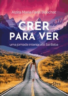 Crer Para Ver - Uma Jornada Interior Ate Sai Baba