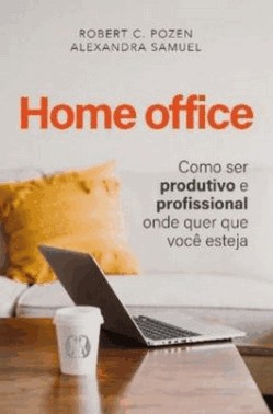 Home Office - Como Ser Produtivo E Profissional Onde Quer Que Voce Esteja