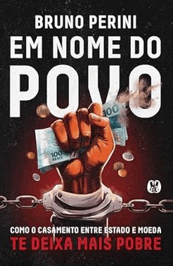 Em Nome Do Povo - Como O Casamento Entre Estado E Moeda Te Deixa Mais Pobre
