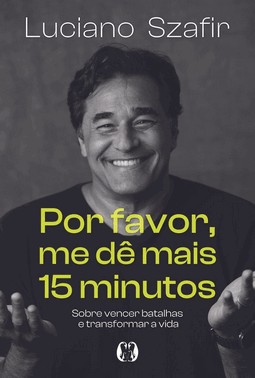 Por Favor, Me De Mais 15 Minutos - Sobre Vencer Batalhas E Transformar A Vida