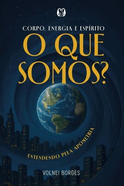 Corpo, Energia E Espirito - O Que Somos? Entendendo Pela Apometria