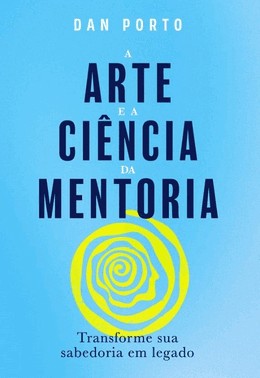 A Arte E A Ciência Da Mentoria - Transforme Sua Sabedoria Em Legado