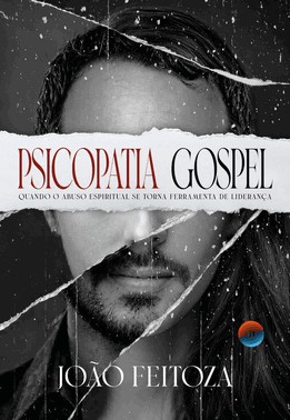 Psicopatia Gospel - Quando O Abuso Espiritual Se Torna Ferramenta De Liderança
