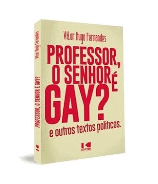 Professor, O Senhor E Gay? - E Outros Textos Politicos