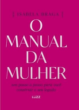O Manual Da Mulher - Um Passo A Passo Para Voce Construir O Seu Legado