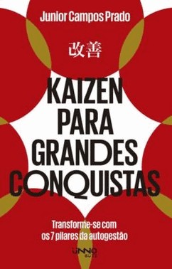 Kaizen Para Grandes Conquistas - Transforme-Se Com Os 7 Pilares Da Autogestao