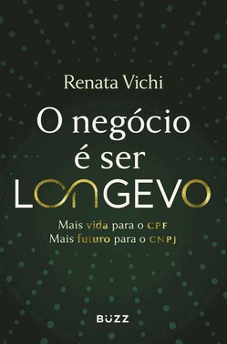 O Negócio É Ser Longevo - Mais Vida Para O Cpf, Mais Futuro Para O Cnpj