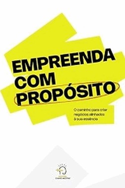 Empreenda Com Proposito - O Caminho Para Criar Negocios Alinhados A Sua Essencia Empreenda Com Proposito - O Caminho Para Criar Negocios Alinhados A Sua Essencia
