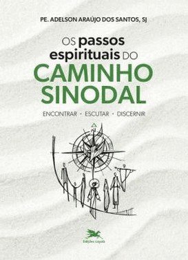Os Passos Espirituais Do Caminho Sinodal - Encontrar, Escutar, Discernir