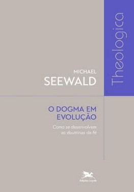 O Dogma Em Evolucao - Como Se Desenvolvem As Doutrinas Da Fe