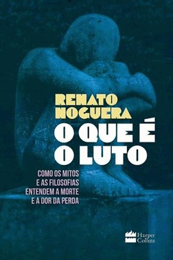 O Que e O Luto - Como Os Mitos E As Filosofias Entendem A Morte E A Dor Da Perda
