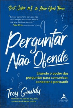 Perguntar Nao Ofende - Usando O Poder Das Perguntas Para Comunicar, Conectar E Persuadir