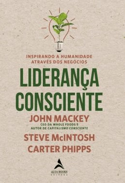 Lideranca Consciente - Inspirando A Humanidade Atraves Dos Negocios