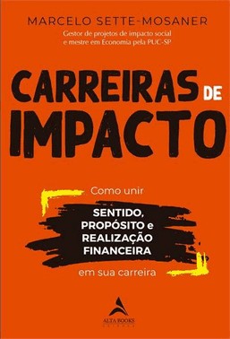 Carreiras De Impacto: Como Unir Sentido, Proposito, Realizacao Financeira Em Sua Carreira