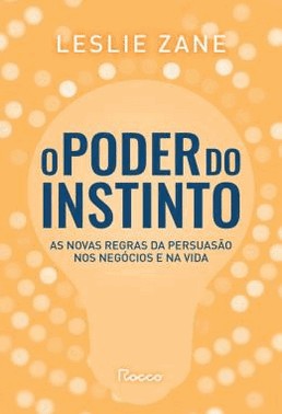 O Poder Do Instinto - As Novas Regras Da Persuasao Nos Negocios E Na Vida