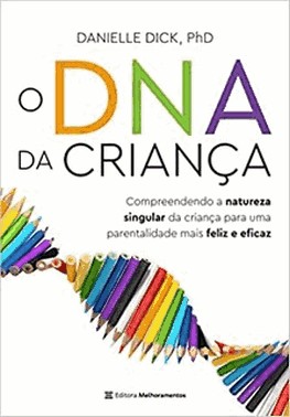 O Dna Da Crianca - Compreendendo A Natureza Singular Da Crianca Para Uma Parentalidade Mais Feliz E