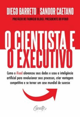 O Cientista E O Executivo - Como O Ifood Alavancou Seus Dados E Usou A Inteligencia Artificial Para