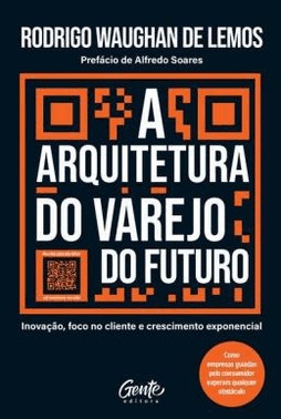 A Arquitetura Do Varejo Do Futuro - Inovacao, Foco No Cliente E Crescimento Exponencial