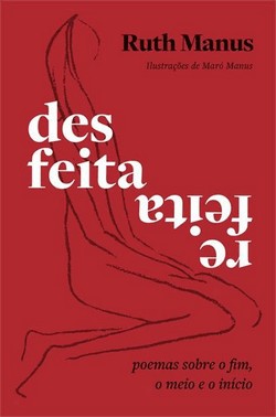Desfeita, Refeita - Poemas Sobre O Fim, O Meio E O Inicio