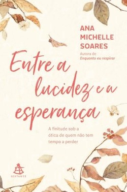 Entre A Lucidez E A Esperanca - Um Olhar Sobre A Finitude Para Quem Nao Tem Tempo A Perder