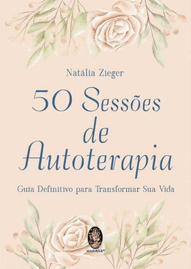 50 Sessoes De Autoterapia - Guia Definitivo Para Transformar Sua Vida 50 Sessoes De Autoterapia - Guia Definitivo Para Transformar Sua Vida